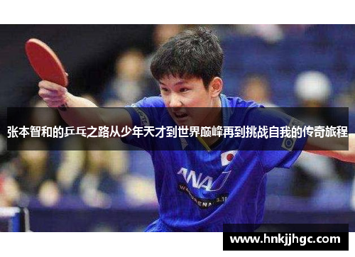 张本智和的乒乓之路从少年天才到世界巅峰再到挑战自我的传奇旅程